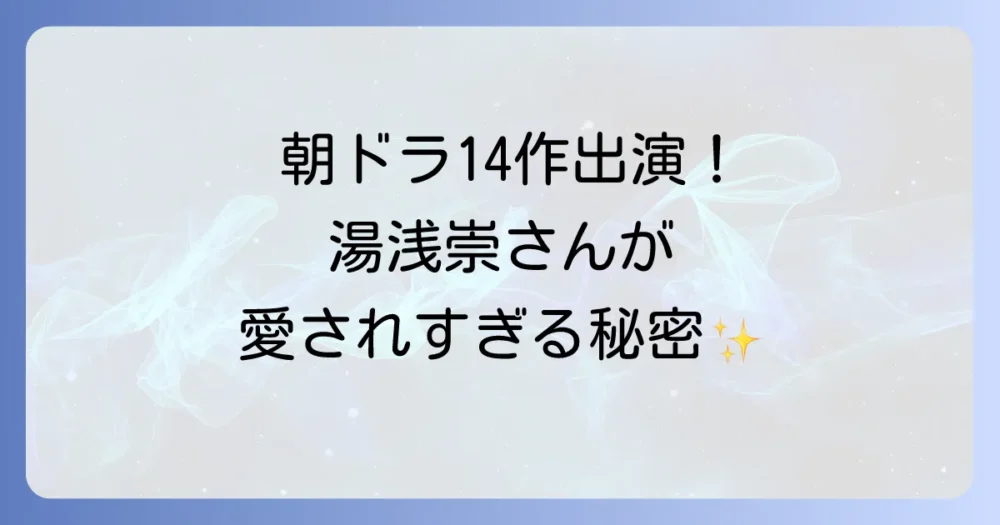 俳優湯浅崇さんが朝ドラの現場で愛される理由とは？共演者やスタッフが語る人柄と魅力に迫る
