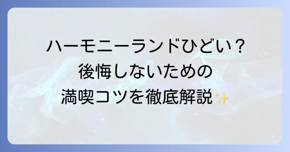 ハーモニーランドはひどいって本当？がっかり体験談と後悔しないための徹底解説