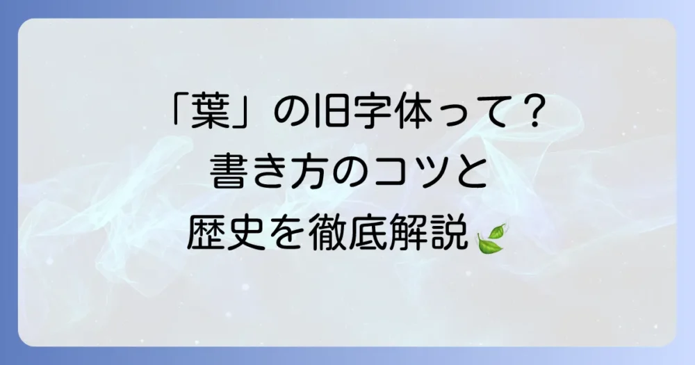 「葉」の旧字体とは？歴史と書き方、現代での使い方を徹底解説