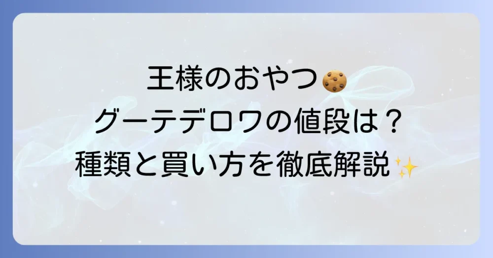 グーテ・デ・ロワ・ラスクの値段を徹底解説！定番から限定品までの種類別の価格と購入方法