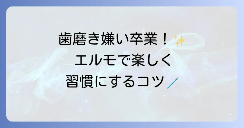 エルモの歯磨きグッズで子供の歯磨き嫌いを解決！楽しく習慣化するコツとおすすめグッズ