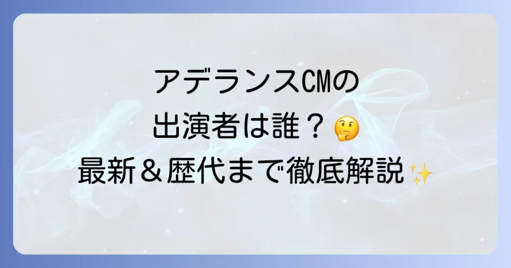 アデランスのCMに出演している俳優は誰？最新から歴代の出演者までを徹底解説！