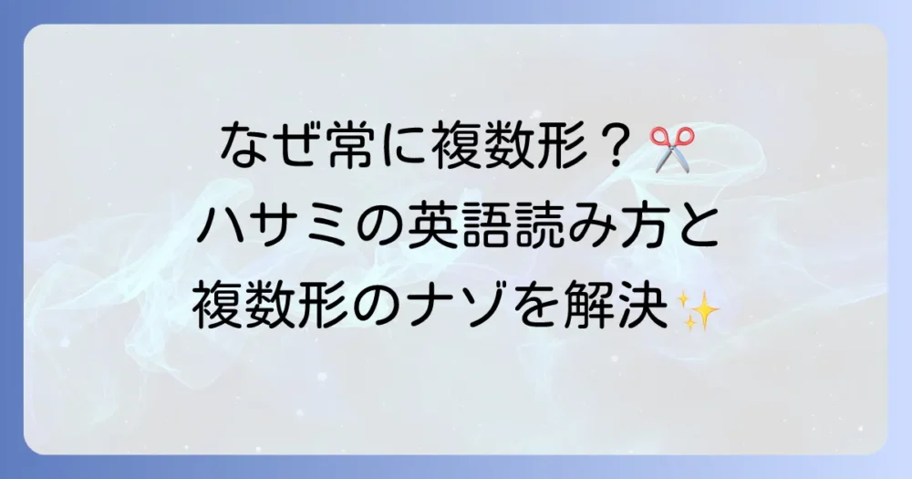 ハサミの英語の読み方と複数形の謎を解決！正しい発音と使い方を解説