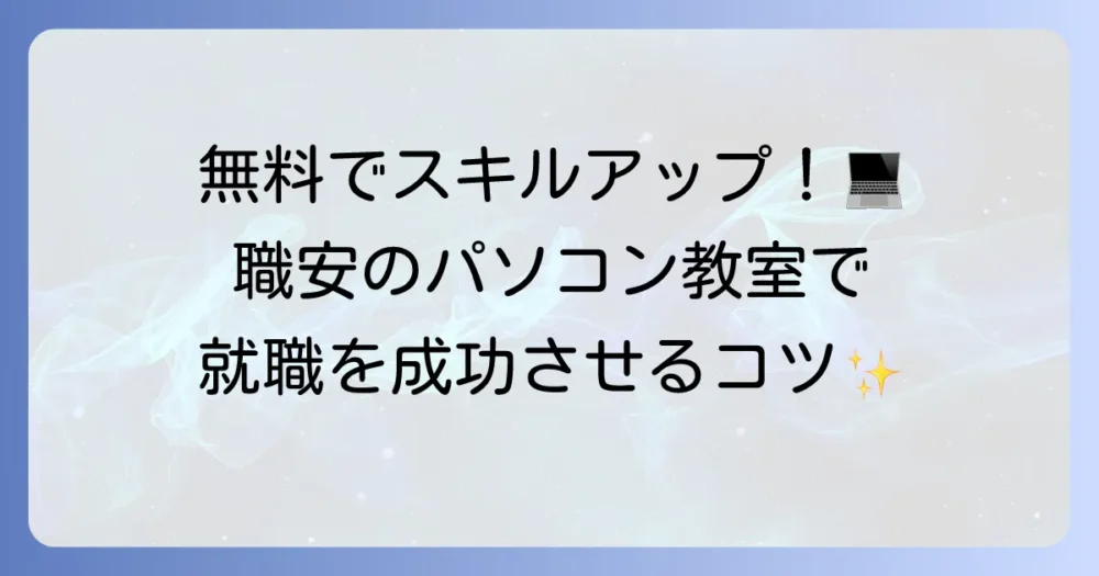 職安のパソコン教室を徹底解説！無料でスキルアップして就職を成功させる方法