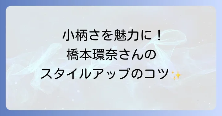 低身長を魅力に変える橋本環奈さんの着こなし術と立ち振る舞い