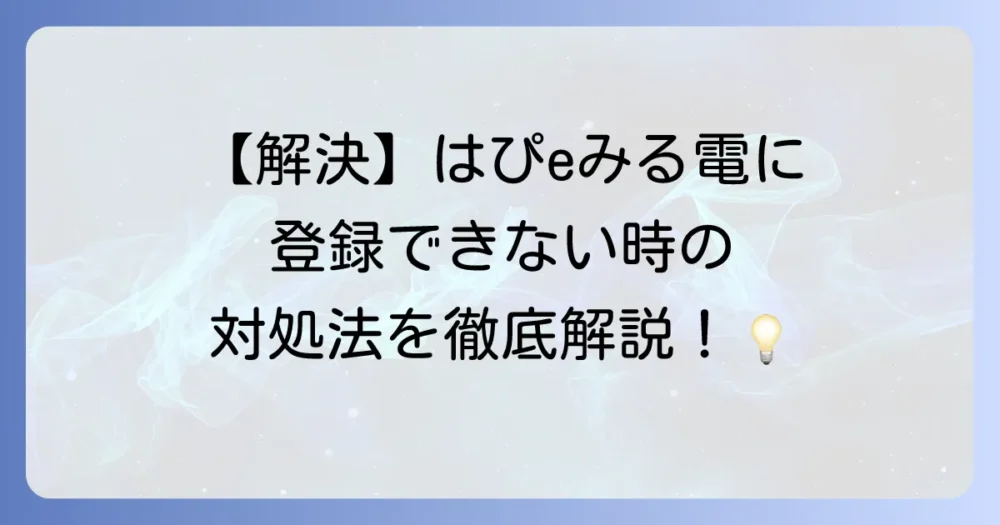 はぴeみる電に登録できない原因と解決策を徹底解説！
