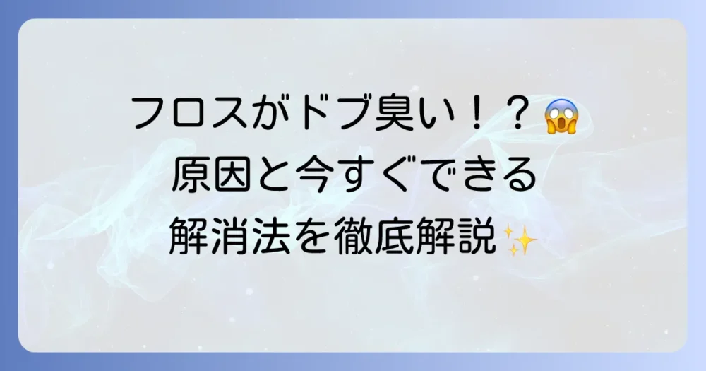 デンタルフロスがドブ臭い原因と今日からできる対策を徹底解説