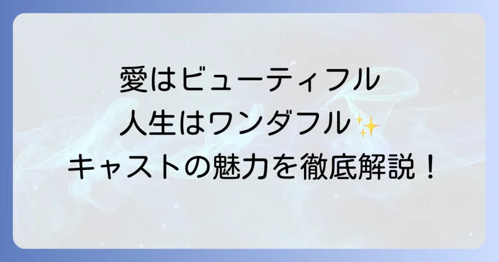 「愛はビューティフル、人生はワンダフル」のキャストを徹底解説！出演者と登場人物、その魅力に迫る