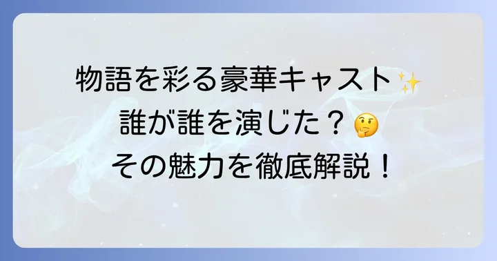 主要キャストと登場人物を徹底紹介！豪華俳優陣の魅力