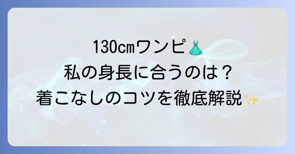 着丈130cmのワンピースはどんな身長に似合う？理想の丈感と着こなし術