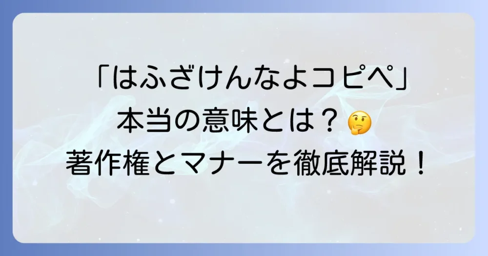 「はふざけんなよコピペ」の本当の意味とは？ネット上の強い言葉と著作権問題の背景