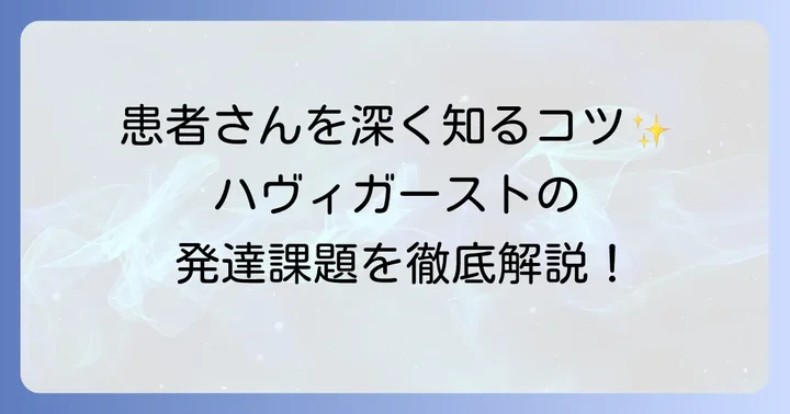 ハヴィガーストの発達課題とは?看護に欠かせない基礎知識