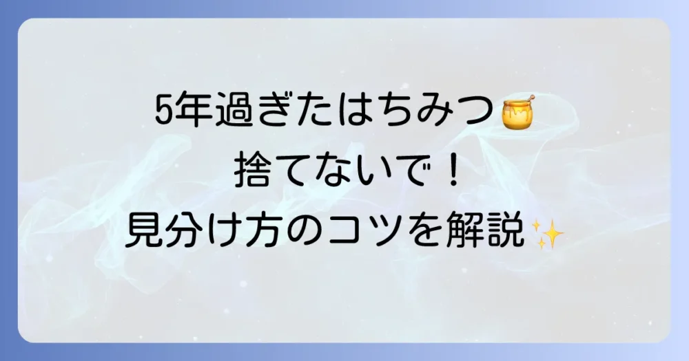はちみつは賞味期限切れから5年経っても大丈夫？食べられるかどうかの判断基準と正しい保存方法