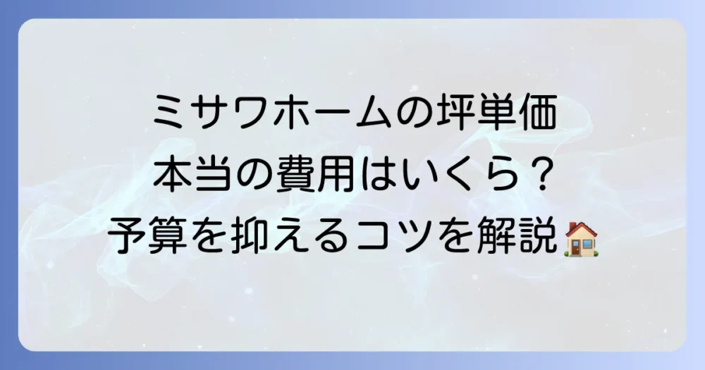 ミサワホームの坪単価を徹底解説！リアルな費用と特徴、後悔しないためのポイント