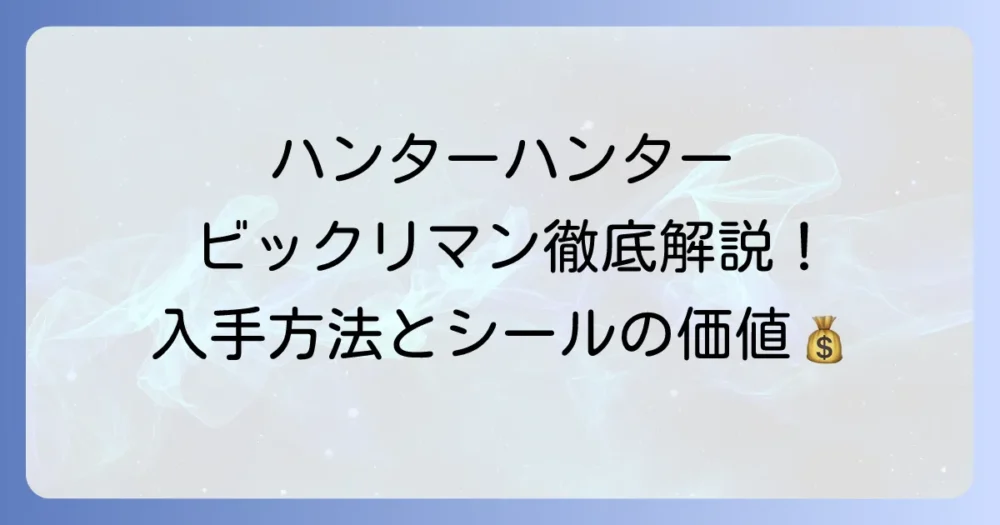 ハンターハンタービックリマンを徹底解説！全種類と入手方法、高騰するシールの価値