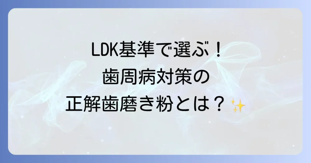 LDKで高評価の歯磨き粉による歯周病対策！効果的な選び方とおすすめ成分を徹底解説