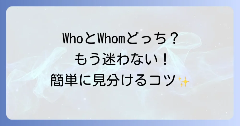 WhoとWhomの使い分けを徹底解説！もう迷わない英語の疑問詞と関係代名詞の使い分け