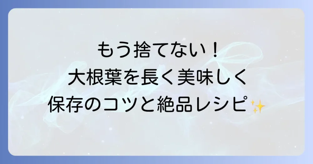 大根葉の漬物を長期保存するコツと絶品レシピを徹底解説！