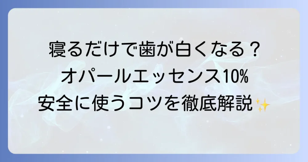 オパールエッセンス10%で寝ながらホワイトニングをする効果と安全な使い方を徹底解説
