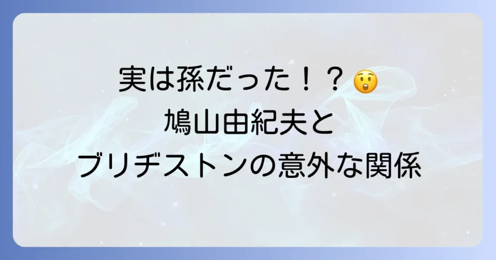 鳩山由紀夫氏とブリヂストンの深い関係を徹底解説！創業家とのつながりや歴史