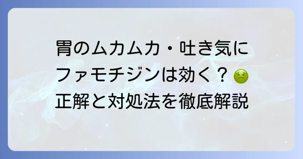 ファモチジンは吐き気に効く？胃の不調からくる吐き気の原因と対処法を徹底解説