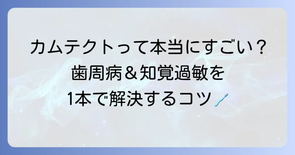 カムテクトはすごいって本当？歯周病と知覚過敏に悩むあなたへ徹底解説