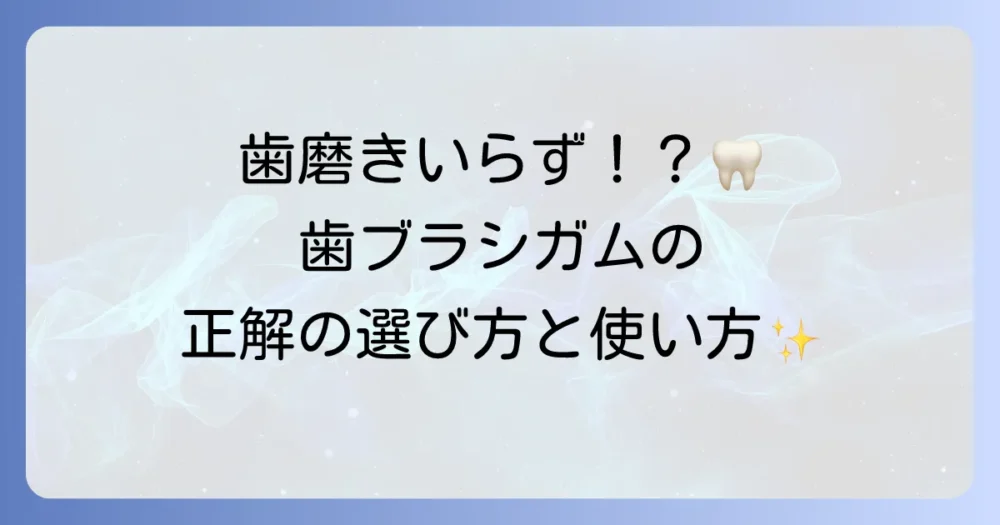 歯ブラシガムの選び方と効果的な活用法を徹底解説！