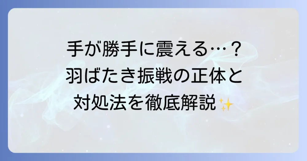 羽ばたき振戦とはどのようなものか？原因・症状・治療法を徹底解説