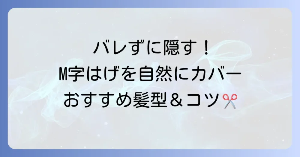 エム字はげによる前髪の悩みを解決！自然に隠す髪型と対策を徹底解説