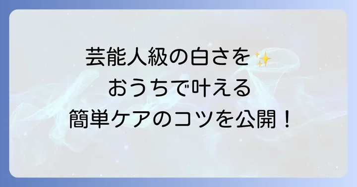 自宅でできる！芸能人級の白い歯を目指すセルフケア