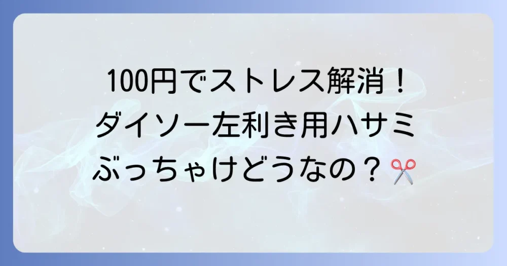 ダイソーの左利き用ハサミは本当に使えるのか？種類や選び方、活用術を徹底解説！