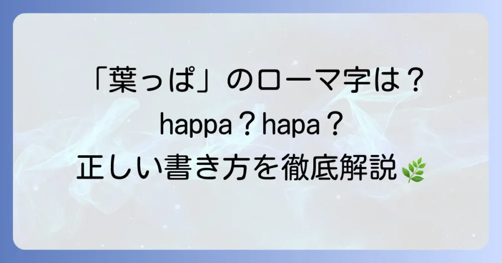 「葉っぱ」のローマ字表記を徹底解説！ヘボン式と訓令式の違いから促音の書き方まで