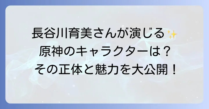 長谷川育美さんが原神で担当するキャラクターは?