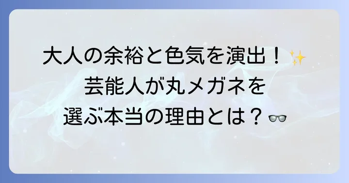 なぜ今、丸メガネが「おじさん」世代の芸能人に選ばれるのか