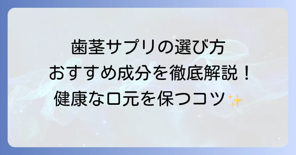 歯茎にいいサプリの選び方とおすすめ成分を徹底解説！健康な口内環境を保つコツ