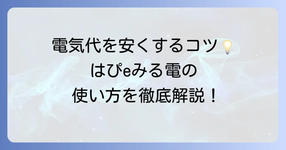 はぴeみる電の電気料金確認を徹底解説！メリットから使い方まで