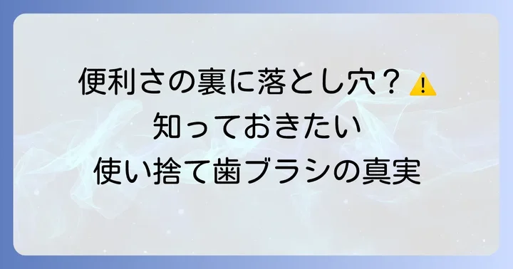 使い捨て歯ブラシを活用するメリットと知っておきたいデメリット