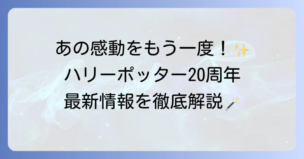 ハリー・ポッター20周年記念：魔法の軌跡と最新情報を徹底解説