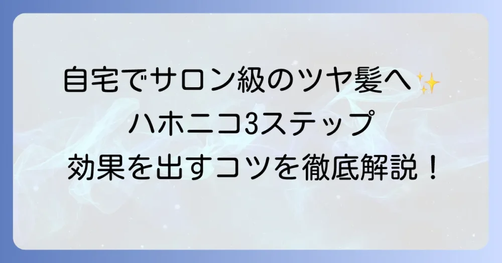 ハホニコトリートメント3ステップの正しい使い方を徹底解説！自宅でサロン級のツヤ髪を手に入れる方法