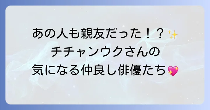 特に仲が良いと噂されるチチャンウクの俳優仲間たち