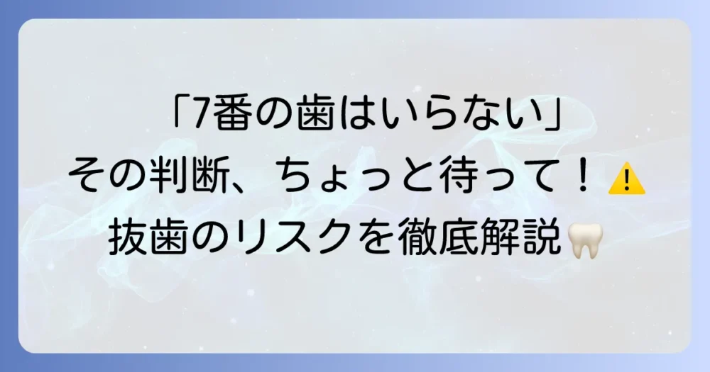 上奥歯7番は本当にいらない?抜歯の判断基準と知っておくべきこと