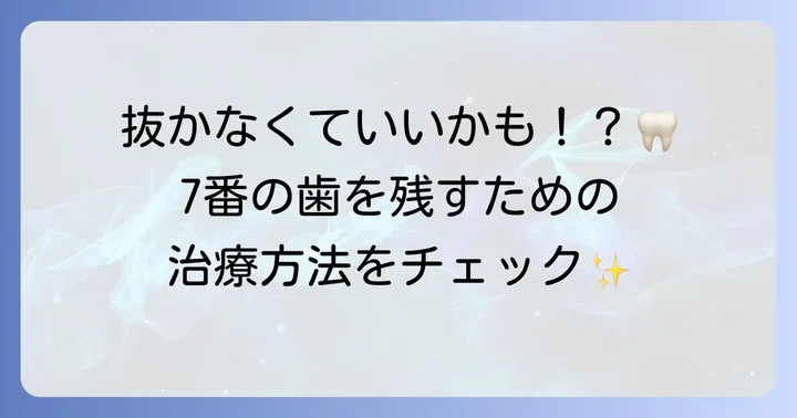 上奥歯7番の抜歯を避けるための治療選択肢