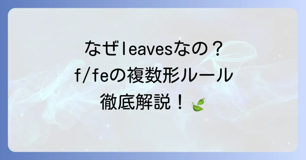 「葉」の英語の複数形は何？「leaves」への変化とfやfeで終わる名詞のルールを徹底解説！