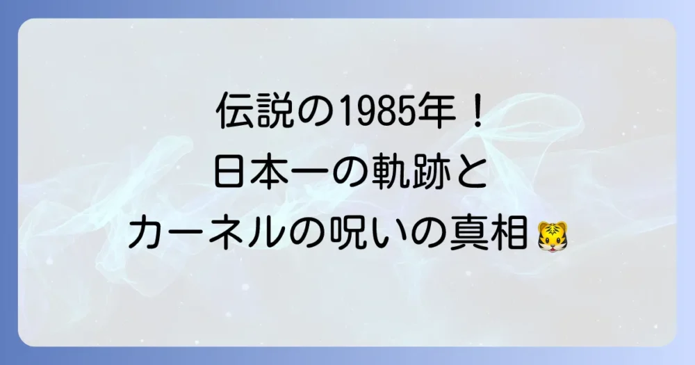 阪神タイガース1985年伝説の優勝!日本一への軌跡と熱狂の記憶を徹底解説