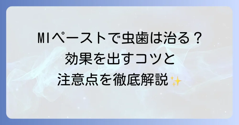 MIペーストで虫歯は本当に治ったのか？効果的な使い方と注意点を徹底解説