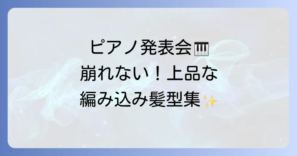 ピアノ発表会の髪型編み込み徹底解説!上品で崩れないスタイルを見つける方法