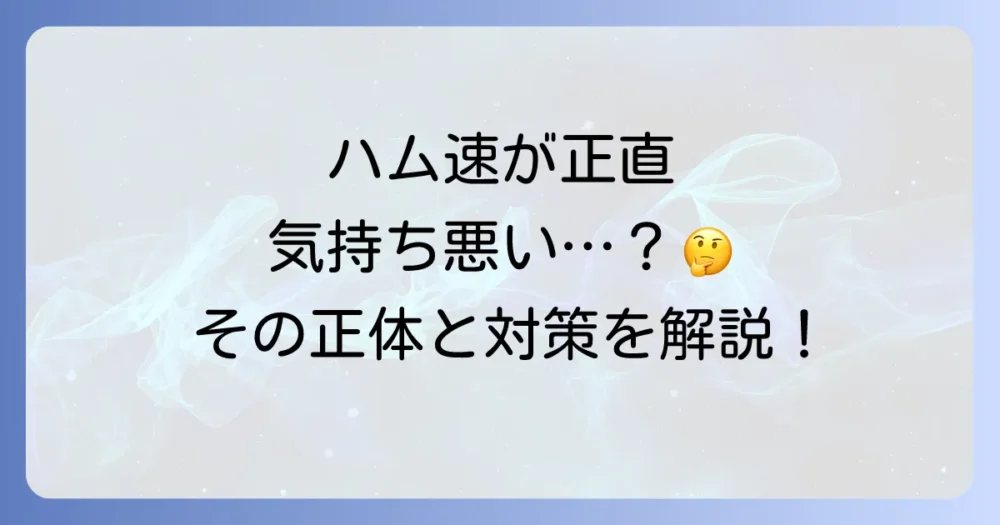 ハム速を気持ち悪いと感じる理由とは？その正体と対処法を徹底解説