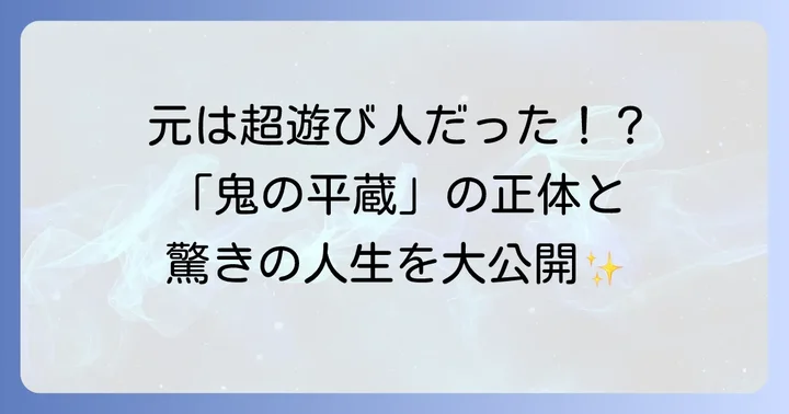 「鬼の平蔵」と呼ばれた男の真実:長谷川平蔵の生涯と功績