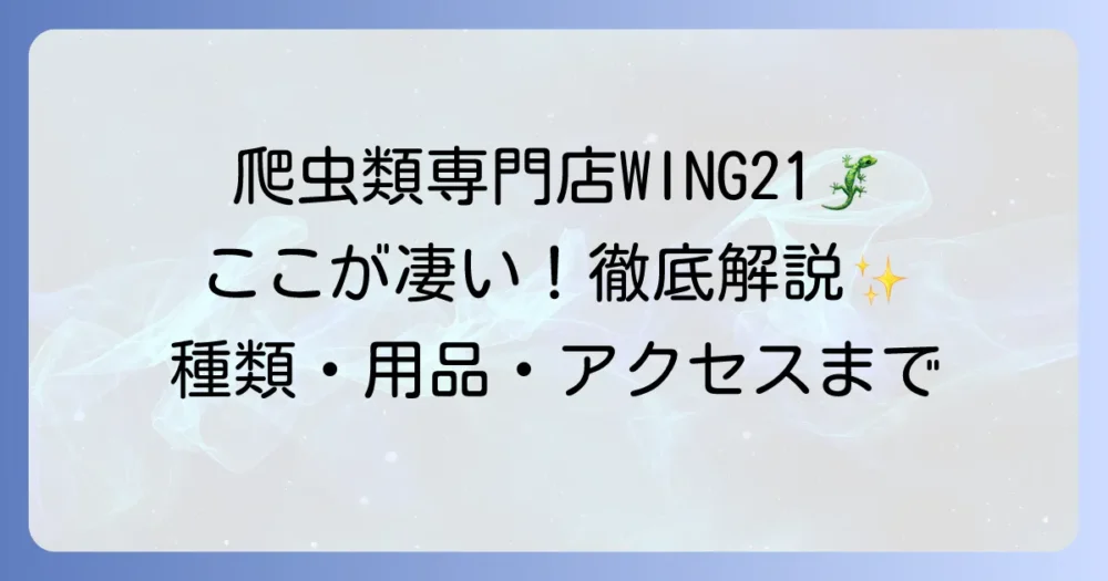エキゾチックペットWING21爬虫類専門店を徹底解説！生体の種類や飼育用品、営業時間まで