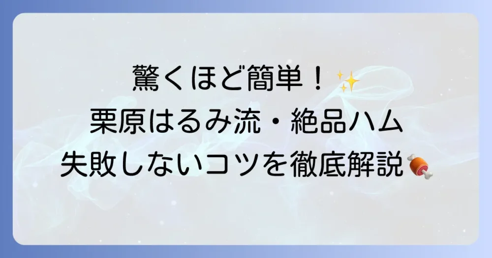 栗原はるみの手作りハムを徹底解説！失敗しないコツと絶品アレンジレシピ